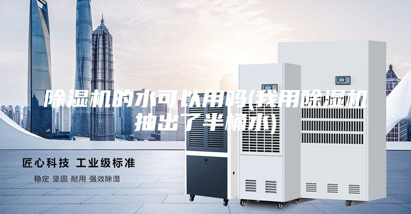 除濕機的水可以用嗎(我用除濕機抽出了半桶水)