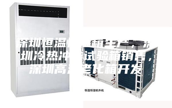 深圳恒溫恒濕箱生產(chǎn)，深圳冷熱沖擊試驗箱銷售，深圳高溫老化箱開發(fā)