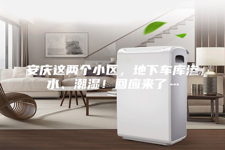 安慶這兩個小區，地下車庫滲水、潮濕！回應來了…