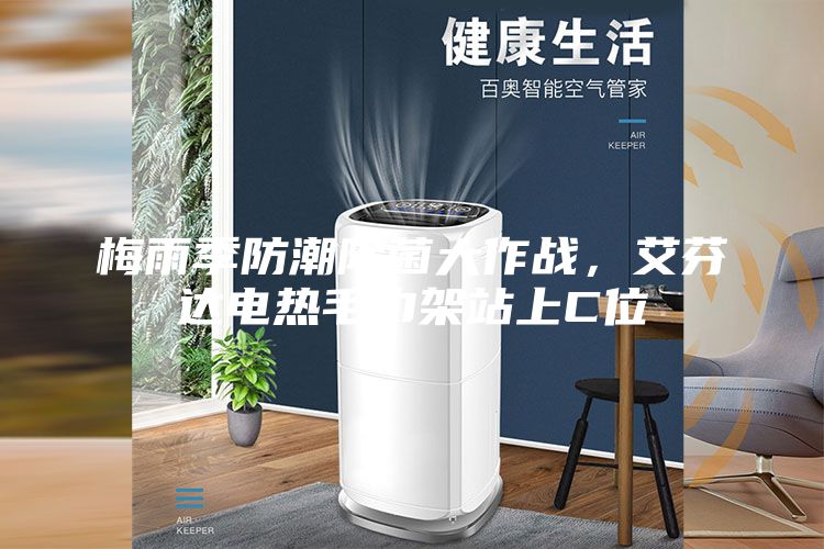 梅雨季防潮除菌大作戰(zhàn)，艾芬達電熱毛巾架站上C位