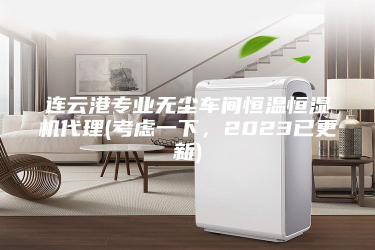 連云港專業(yè)無(wú)塵車間恒溫恒濕機(jī)代理(考慮一下，2023已更新)