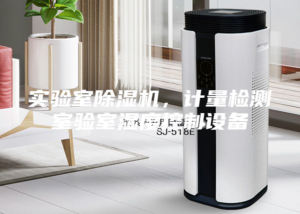 實(shí)驗(yàn)室除濕機(jī)，計(jì)量檢測室驗(yàn)室濕度控制設(shè)備