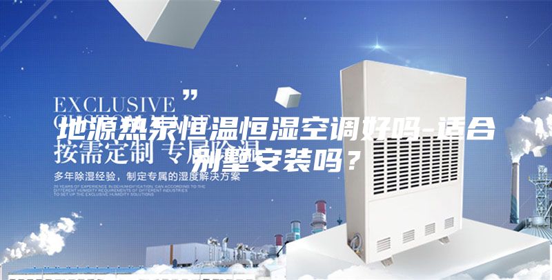 地源熱泵恒溫恒濕空調好嗎-適合別墅安裝嗎?