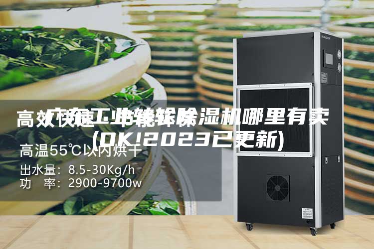 廣東工業(yè)轉(zhuǎn)輪除濕機(jī)哪里有賣(OK!2023已更新)
