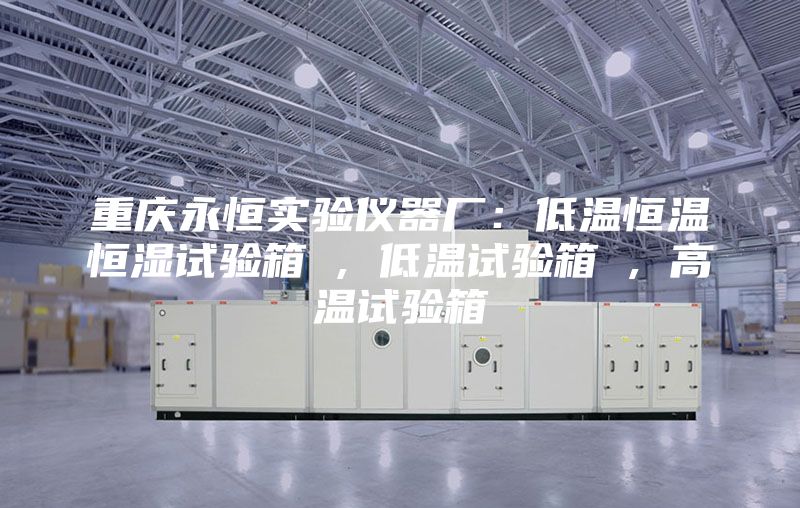 重慶永恒實(shí)驗(yàn)儀器廠：低溫恒溫恒濕試驗(yàn)箱 , 低溫試驗(yàn)箱 , 高溫試驗(yàn)箱