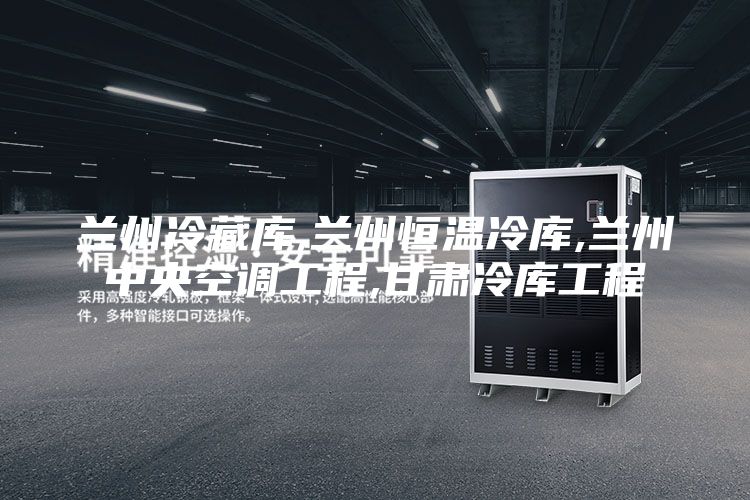 蘭州冷藏庫,蘭州恒溫冷庫,蘭州中央空調工程,甘肅冷庫工程