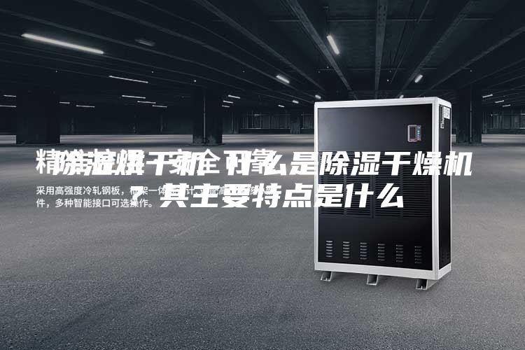 除濕烘干機(jī) 什么是除濕干燥機(jī)？其主要特點是什么
