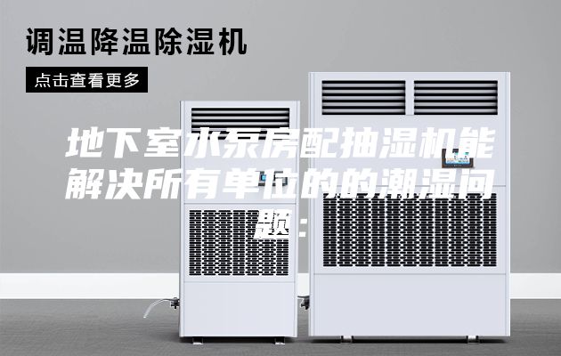地下室水泵房配抽濕機(jī)能解決所有單位的的潮濕問(wèn)題：