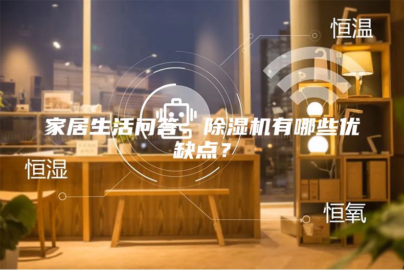 家居生活問答：除濕機(jī)有哪些優(yōu)缺點(diǎn)？