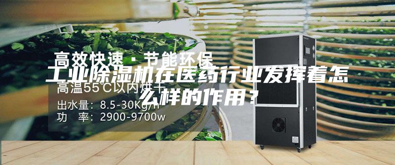 工業(yè)除濕機(jī)在醫(yī)藥行業(yè)發(fā)揮著怎么樣的作用？