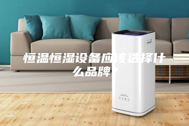 恒溫恒濕設備應該選擇什么品牌？
