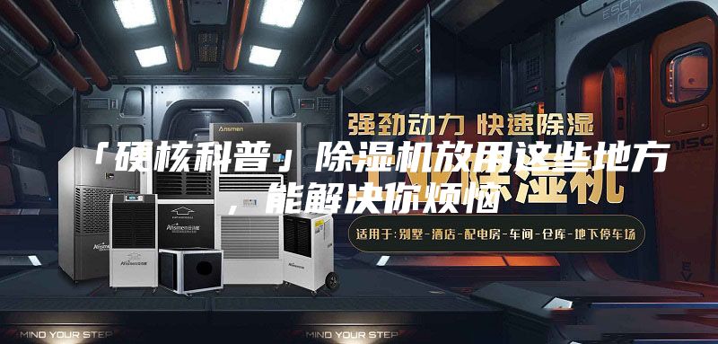 「硬核科普」除濕機(jī)放用這些地方，能解決你煩惱