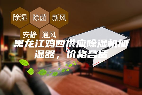 黑龍江雞西供應除濕機加濕器，價格合適