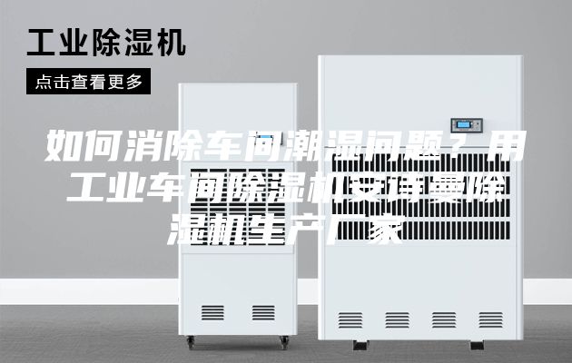 如何消除車間潮濕問題？用工業車間除濕機安詩曼除濕機生產廠家
