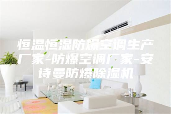 恒溫恒濕防爆空調生產廠家-防爆空調廠家-安詩曼防爆除濕機
