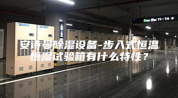 安詩曼除濕設(shè)備-步入式恒溫恒濕試驗箱有什么特性？