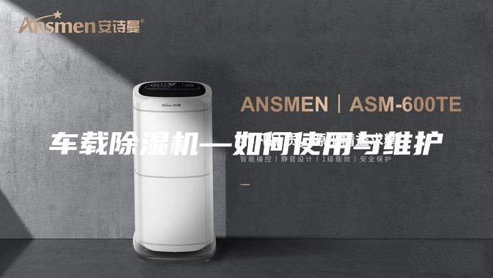 車載除濕機(jī)—如何使用與維護(hù)