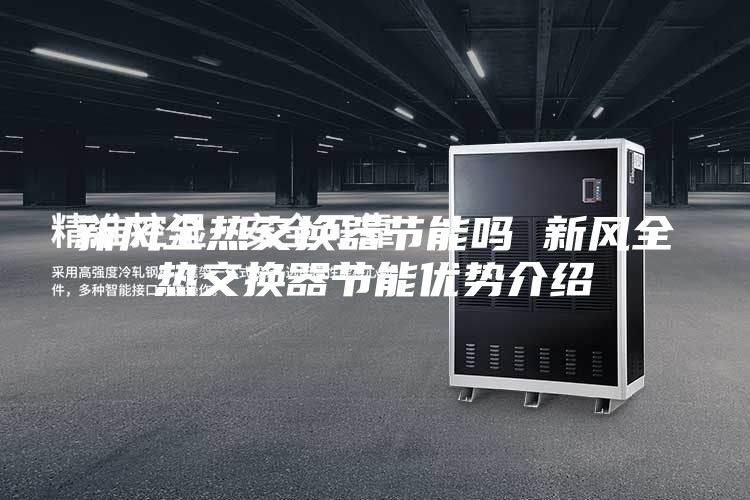 新風全熱交換器節能嗎 新風全熱交換器節能優勢介紹