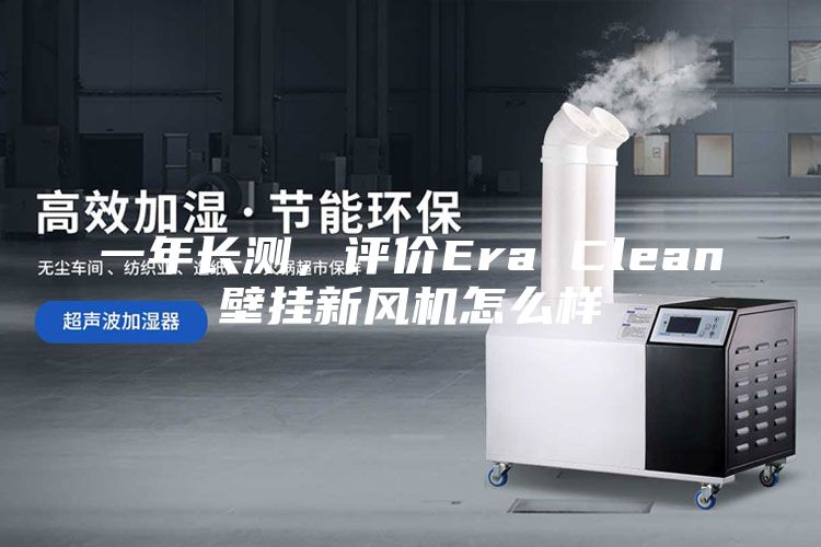一年長測，評價Era Clean壁掛新風機怎么樣