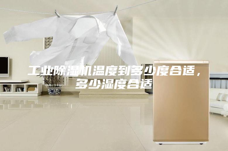 工業(yè)除濕機(jī)溫度到多少度合適，多少濕度合適