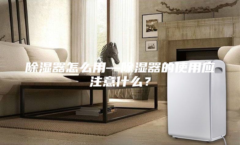 除濕器怎么用—除濕器的使用應(yīng)注意什么？