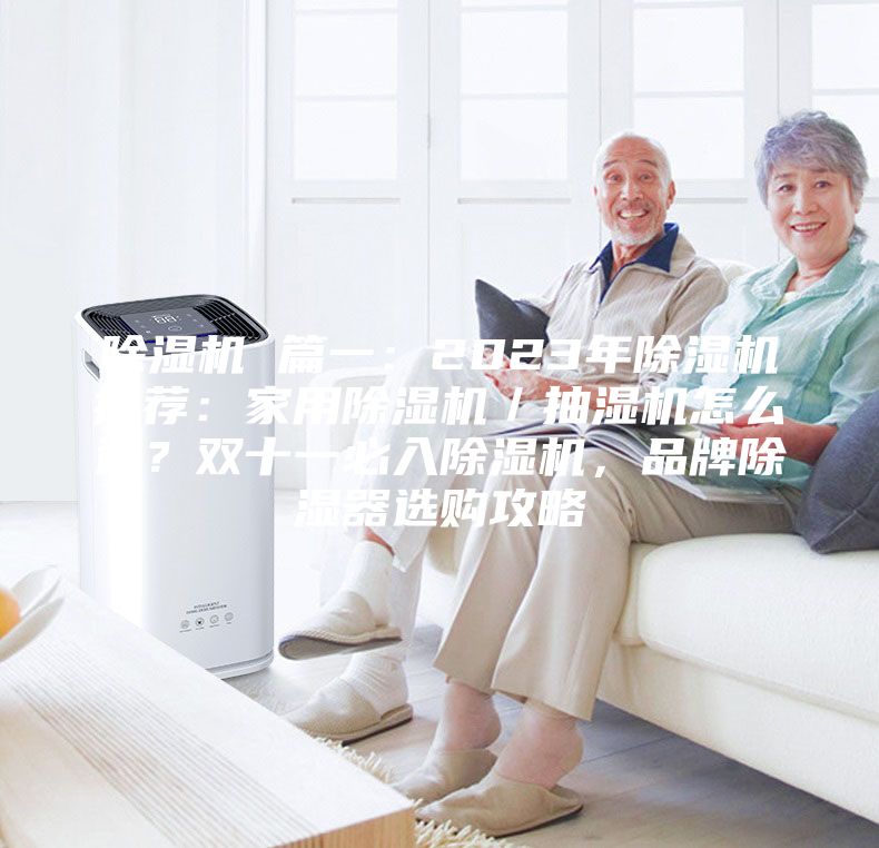 除濕機 篇一：2023年除濕機推薦：家用除濕機／抽濕機怎么選？雙十一必入除濕機，品牌除濕器選購攻略