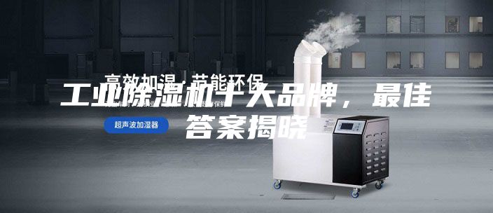 工業(yè)除濕機(jī)十大品牌，最佳答案揭曉