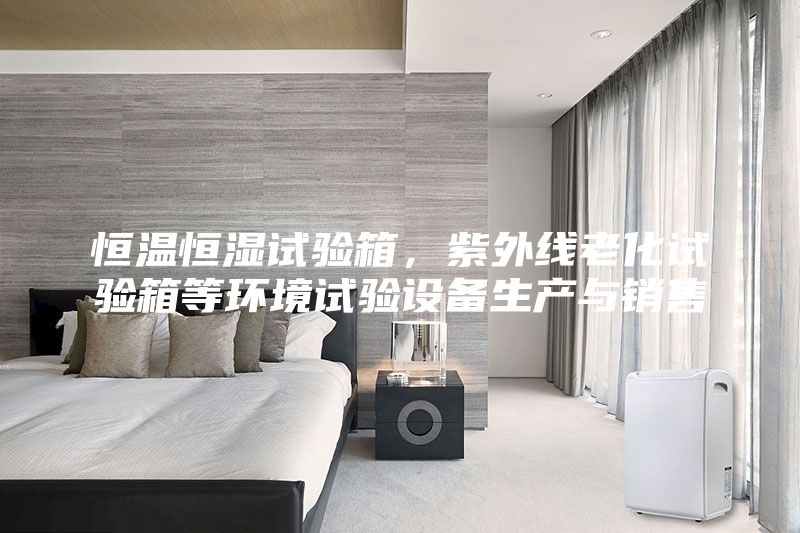 恒溫恒濕試驗箱，紫外線老化試驗箱等環境試驗設備生產與銷售