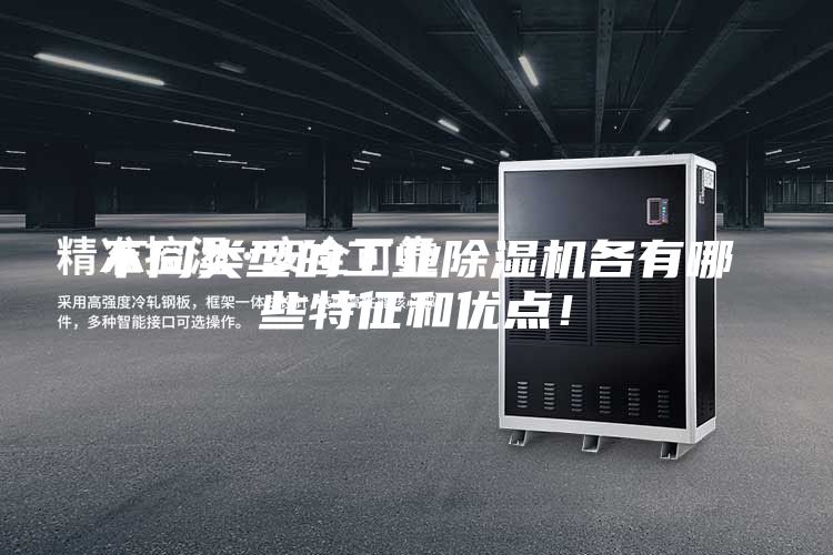 不同類型的工業除濕機各有哪些特征和優點！