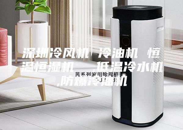 深圳冷風機 冷油機 恒溫恒濕機  ,低溫冷水機,防爆冷油機