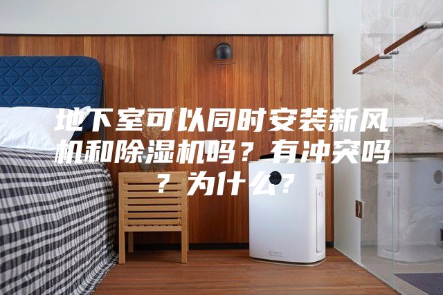 地下室可以同時安裝新風機和除濕機嗎？有沖突嗎？為什么？