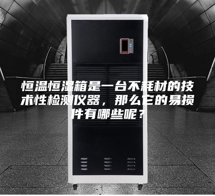 恒溫恒濕箱是一臺(tái)不耗材的技術(shù)性檢測(cè)儀器，那么它的易損件有哪些呢？