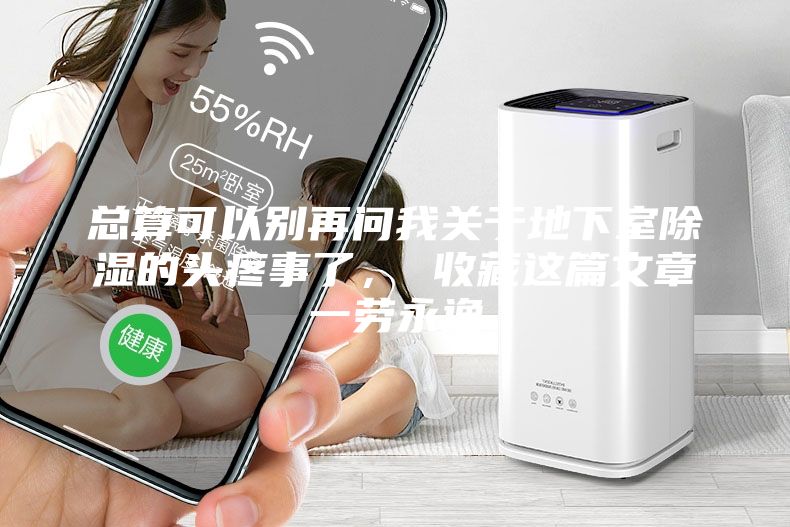 總算可以別再問我關于地下室除濕的頭疼事了, 收藏這篇文章一勞永逸