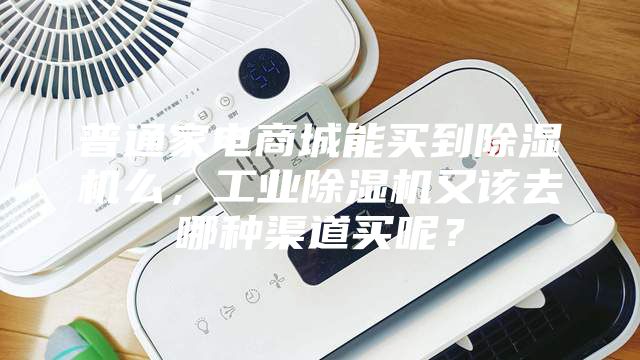 普通家電商城能買到除濕機(jī)么，工業(yè)除濕機(jī)又該去哪種渠道買呢？