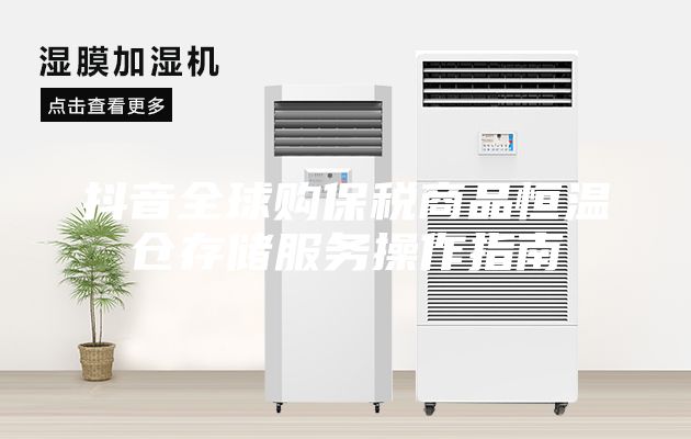 抖音全球購(gòu)保稅商品恒溫倉存儲(chǔ)服務(wù)操作指南