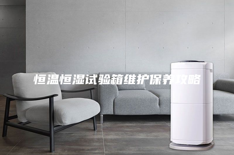 恒溫恒濕試驗箱維護保養攻略
