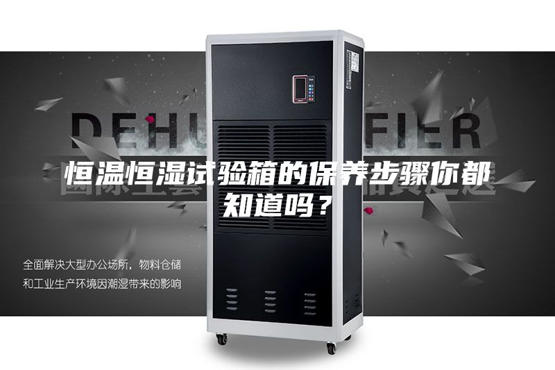 恒溫恒濕試驗箱的保養(yǎng)步驟你都知道嗎？