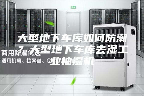大型地下車庫如何防潮？大型地下車庫去濕工業抽濕機