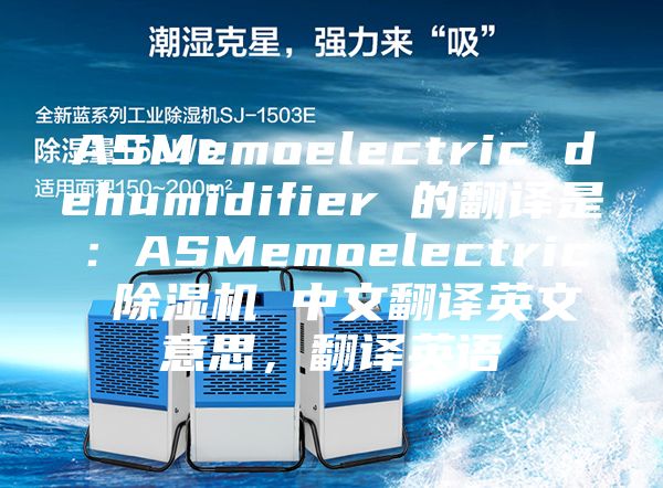 ASMemoelectric dehumidifier 的翻譯是：ASMemoelectric 除濕機(jī) 中文翻譯英文意思，翻譯英語