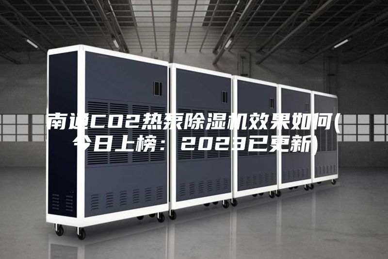 南通CO2熱泵除濕機效果如何(今日上榜：2023已更新)
