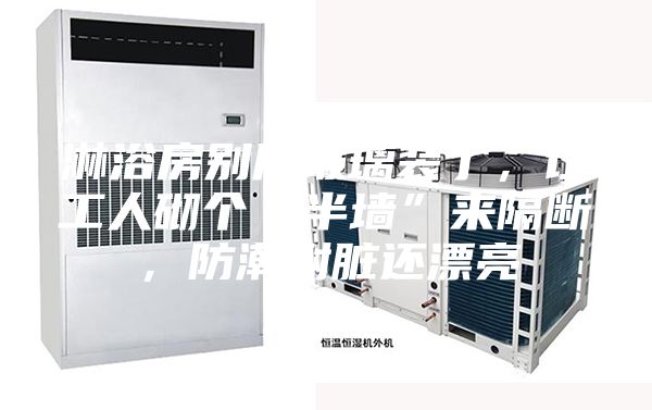 淋浴房別用玻璃裝了，讓工人砌個“半墻”來隔斷，防潮耐臟還漂亮