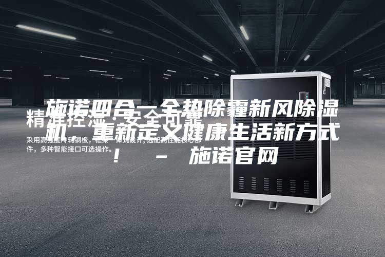 施諾四合一全熱除霾新風除濕機，重新定義健康生活新方式！ – 施諾官網