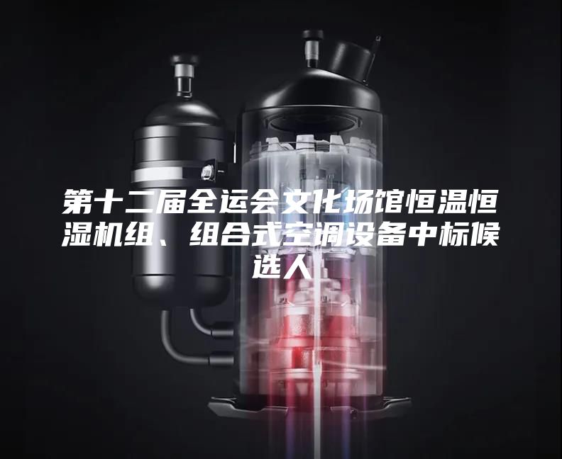 第十二屆全運會文化場館恒溫恒濕機(jī)組、組合式空調(diào)設(shè)備中標(biāo)候選人