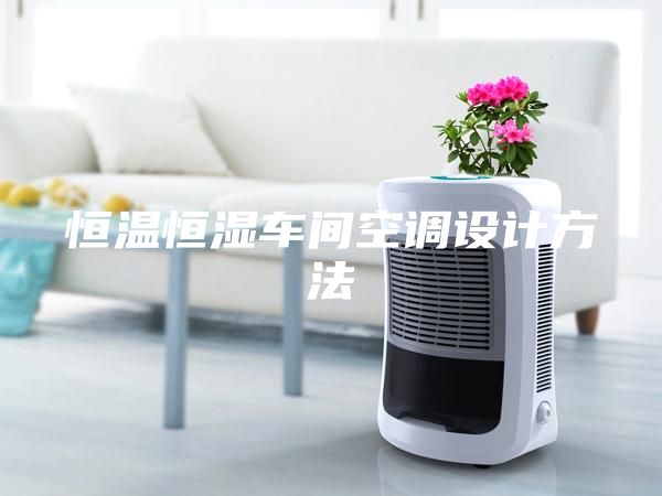 恒溫恒濕車間空調設計方法