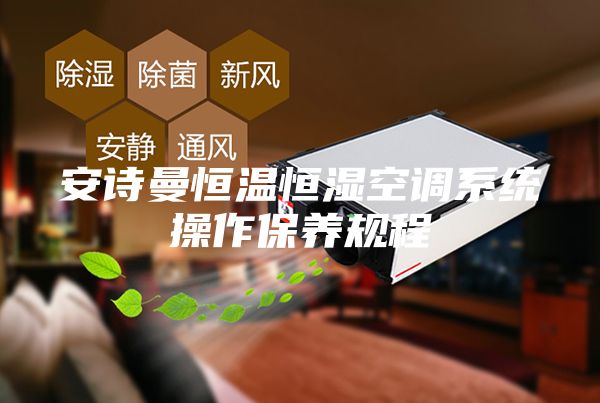 安詩曼恒溫恒濕空調(diào)系統(tǒng)操作保養(yǎng)規(guī)程