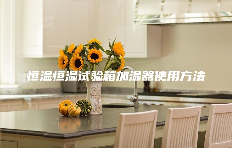 恒溫恒濕試驗(yàn)箱加濕器使用方法