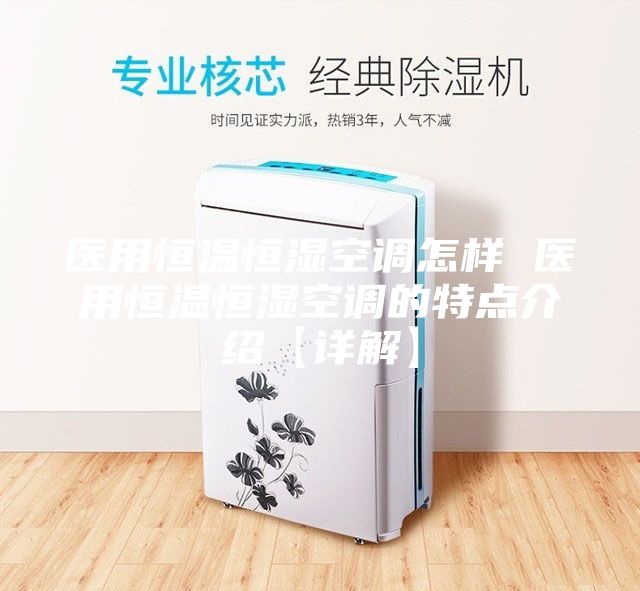 醫(yī)用恒溫恒濕空調(diào)怎樣 醫(yī)用恒溫恒濕空調(diào)的特點(diǎn)介紹【詳解】
