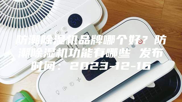 防潮除濕機品牌哪個好？防潮除濕機功能有哪些 發布時間：2023-12-16