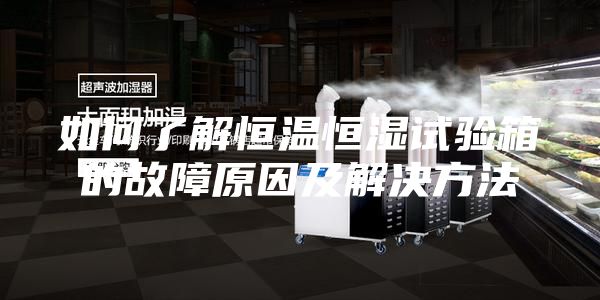 如何了解恒溫恒濕試驗箱的故障原因及解決方法