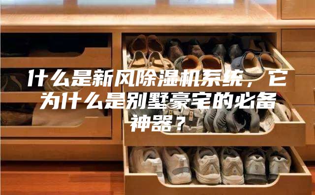 什么是新風除濕機系統，它為什么是別墅豪宅的必備神器？